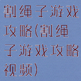 割绳子游戏攻略(割绳子游戏攻略视频)