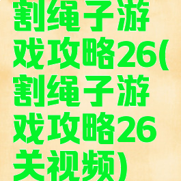 割绳子游戏攻略26(割绳子游戏攻略26关视频)