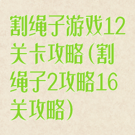 割绳子游戏12关卡攻略(割绳子2攻略16关攻略)