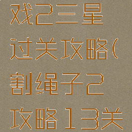 割绳子游戏2三星过关攻略(割绳子2攻略13关攻略)