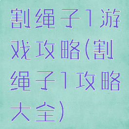 割绳子1游戏攻略(割绳子1攻略大全)