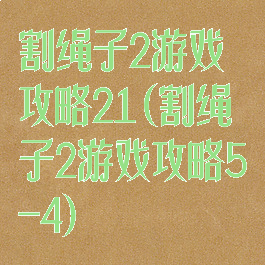 割绳子2游戏攻略21(割绳子2游戏攻略5-4)
