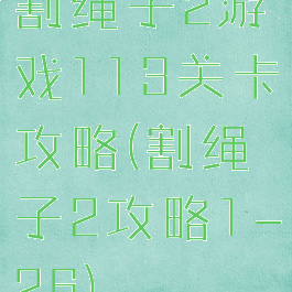 割绳子2游戏113关卡攻略(割绳子2攻略1-26)