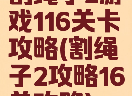 割绳子2游戏116关卡攻略(割绳子2攻略16关攻略)