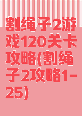 割绳子2游戏120关卡攻略(割绳子2攻略1-25)