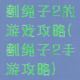 割绳子2的游戏攻略(割绳子2手游攻略)