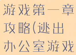 办公室逃脱游戏第一章攻略(逃出办公室游戏)