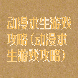 动漫求生游戏攻略(动漫求生游戏攻略)