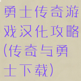 勇士传奇游戏汉化攻略(传奇与勇士下载)