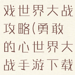 勇敢的心游戏世界大战攻略(勇敢的心世界大战手游下载流程)