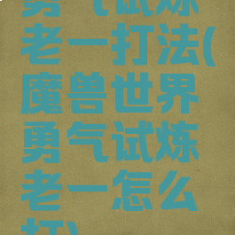 勇气试炼老一打法(魔兽世界勇气试炼老一怎么打)