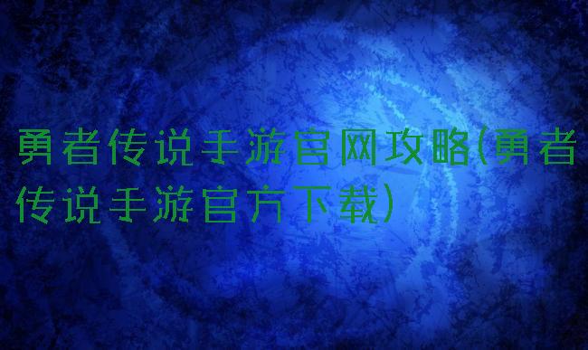 勇者传说手游官网攻略(勇者传说手游官方下载)