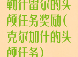 勒什雷尔的头颅任务奖励(克尔加什的头颅任务)