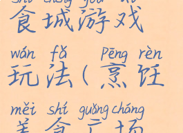 区域活动美食城游戏玩法(烹饪美食广场游戏)