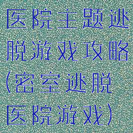 医院主题逃脱游戏攻略(密室逃脱医院游戏)