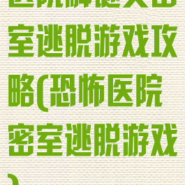 医院解谜类密室逃脱游戏攻略(恐怖医院密室逃脱游戏)