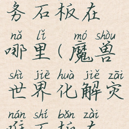 化解灾难任务石板在哪里(魔兽世界化解灾难石板在哪里)