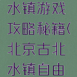 北京古北水镇游戏攻略秘籍(北京古北水镇自由行攻略)