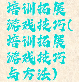 培训拓展游戏技巧(培训拓展游戏技巧与方法)