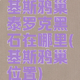 基斯鸦巢泰罗克黑石在哪里(基斯鸦巢位置)