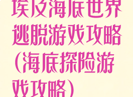 埃及海底世界逃脱游戏攻略(海底探险游戏攻略)