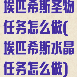 埃匹希斯圣物任务怎么做(埃匹希斯水晶任务怎么做)
