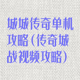 城城传奇单机攻略(传奇城战视频攻略)