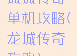 城城传奇单机攻略(龙城传奇攻略)