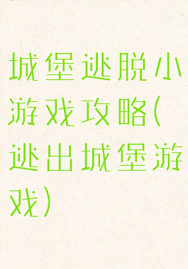 城堡逃脱小游戏攻略(逃出城堡游戏)