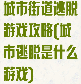 城市街道逃脱游戏攻略(城市逃脱是什么游戏)