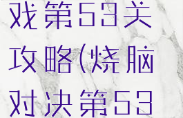 坑爹烧脑游戏第53关攻略(烧脑对决第53关)