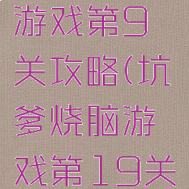 坑爹烧脑游戏第9关攻略(坑爹烧脑游戏第19关)