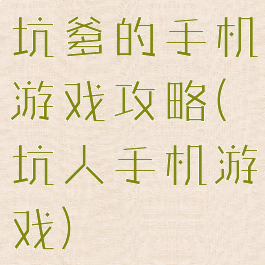 坑爹的手机游戏攻略(坑人手机游戏)