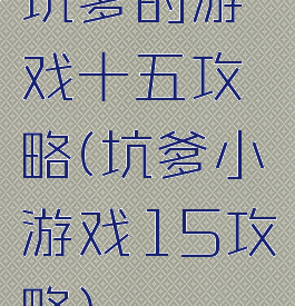 坑爹的游戏十五攻略(坑爹小游戏15攻略)
