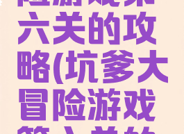 坑爹大冒险游戏第六关的攻略(坑爹大冒险游戏第六关的攻略图)