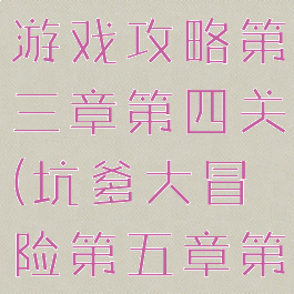 坑爹大冒险游戏攻略第三章第四关(坑爹大冒险第五章第三关)