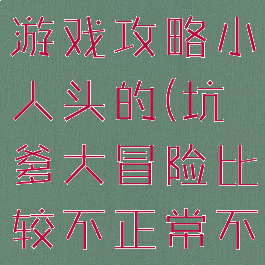 坑爹大冒险游戏攻略小人头的(坑爹大冒险比较不正常不简单攻略)