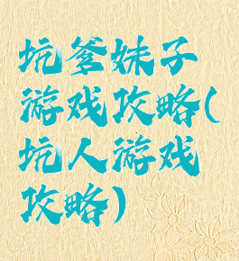 坑爹妹子游戏攻略(坑人游戏攻略)