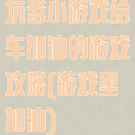 坑爹小游戏给车加油的游戏攻略(游戏里加油)