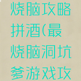 坑爹游戏烧脑攻略拼酒(最囧烧脑洞坑爹游戏攻略)
