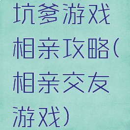 坑爹游戏相亲攻略(相亲交友游戏)