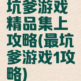 坑爹游戏精品集上攻略(最坑爹游戏1攻略)