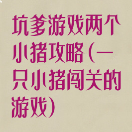 坑爹游戏两个小猪攻略(一只小猪闯关的游戏)