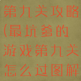 坑爹游戏九第九关攻略(最坑爹的游戏第九关怎么过图解)