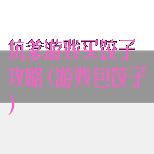 坑爹游戏买饺子攻略(游戏包饺子)