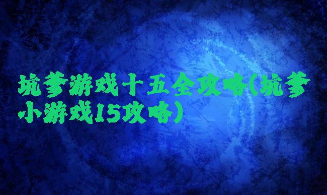 坑爹游戏十五全攻略(坑爹小游戏15攻略)