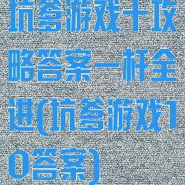 坑爹游戏十攻略答案一杆全进(坑爹游戏10答案)