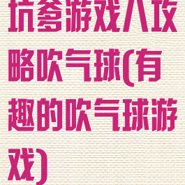 坑爹游戏八攻略吹气球(有趣的吹气球游戏)