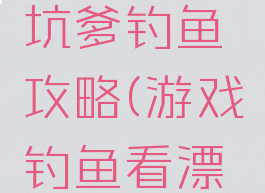 坑爹游戏坑爹钓鱼攻略(游戏钓鱼看漂黑坑攻略)
