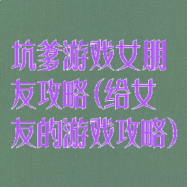 坑爹游戏女朋友攻略(给女友的游戏攻略)